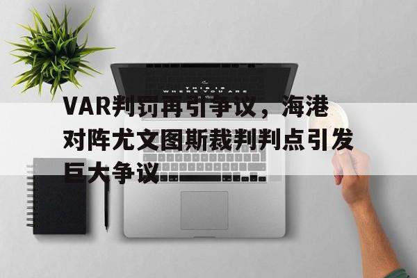 VAR判罚再引争议，海港对阵尤文图斯裁判判点引发巨大争议